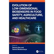 Evolution of Low-Dimensional Biosensors in Food Safety, Agriculture, and Healthcare by Tanmoy Das; Tanima Bhattacharya, 9781003731399