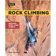 Advanced Rock Climbing Mastering Sport and Trad Climbing by Gaines, Bob; Croft, Peter, 9781493031399