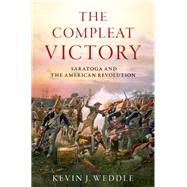The Compleat Victory: Saratoga and the American Revolution by Weddle, Kevin, 9780195331400