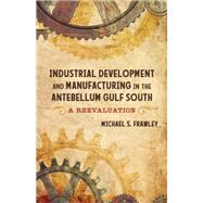 Industrial Development and Manufacturing in the Antebellum Gulf South by Michael S. Frawley, 9780807171400