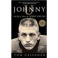 Johnny U The Life and Times of John Unitas by CALLAHAN, TOM, 9781400081400