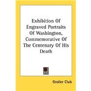Exhibition Of Engraved Portraits Of Washington, Commemorative Of The Centenary Of His Death by Grolier Club, 9780548471401