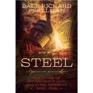 Steel: The Story of Pittsburgh's Iron and Steel Industry 1852-1902 by Perelman, Dale Richard, 9781497341401