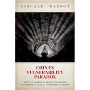 China's Vulnerability Paradox How the World's Largest Consumer Transformed Global Commodity Markets by Massot, Pascale, 9780197771402