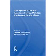 The Dynamics Of Latin American Foreign Policies by Lincoln, Jennie K.; Ferris, Elizabeth G., 9780367291402