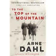 To the Top of the Mountain An Intercrime Novel by DAHL, ARNE, 9781101911402