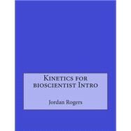 Kinetics for Bioscientist Intro by Rogers, Jordan J.; London College of Information Technology, 9781508521402