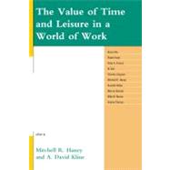 The Value of Time and Leisure in a World of Work by Haney, Mitchell R.; Kline, David A.; Aho, Kevin; Audi, Robert; French, Peter A.; Gini, Al; Guignon, Charles; Holba, Annette; Homiak, Marcia; Martin, Mike W.; Tiberius, Valerie, 9780739141403