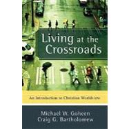 Living at the Crossroads : An Introduction to Christian Worldview by Goheen, Michael W., 9780801031403