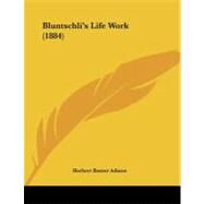 Bluntschli's Life Work by Adams, Herbert Baxter, 9781104041403