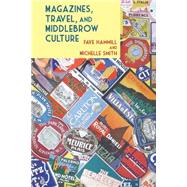 Magazines, Travel, and Middlebrow Culture Canadian Periodicals in English and French, 1925-1960 by Hammill, Faye; Smith, Michelle, 9781781381403