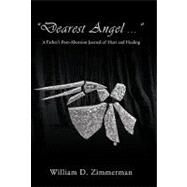 Dearest Angel: A Father's Post-abortion Journal of Hurt and Healing by Zimmerman, William D., 9781450231404