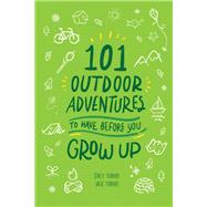 101 Outdoor Adventures to Have Before You Grow Up by Tornio, Stacy; Tornio, Jack, 9781493041404