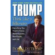 Trump: Think Like a Billionaire Everything You Need to Know About Success, Real Estate, and Life by Trump, Donald J.; McIver, Meredith, 9780345481405