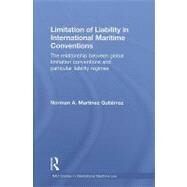 Limitation of Liability in International Maritime Conventions: The Relationship between Global Limitation Conventions and Particular Liability Regimes by Martfnez GutiTrrez; Norman A., 9780415601405