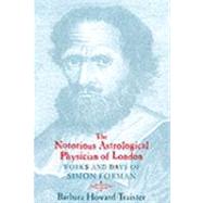 The Notorious Astrological Physician of London by Traister, Barbara Howard, 9780226811406