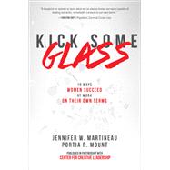 Kick Some Glass:10 Ways Women Succeed at Work on Their Own Terms by Martineau, Jennifer; Mount, Portia, 9781260121407