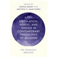 Speculation, Heresy, and Gnosis in Contemporary Philosophy of Religion The Enigmatic Absolute by Ramey, Joshua; Haar Farris, Matthew S., 9781786601407