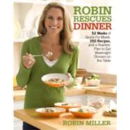Robin Rescues Dinner : 52 Weeks of Quick-Fix Meals, 350 Recipes, and a Realistic Plan to Get Weeknight Dinners on the Table by Miller, Robin, 9780307451408