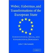 Weber, Habermas and Transformations of the European State: Constitutional, Social, and Supranational Democracy by John P. McCormick, 9780521811408