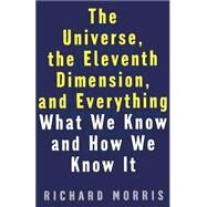 The Universe, the Eleventh Dimension, and Everything What We Know and How We Know It by Morris, Richard, 9781568581408