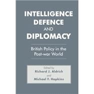 Intelligence, Defence and Diplomacy: British Policy in the Post-War World by Aldrich,Richard J., 9780714641409