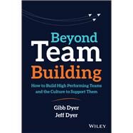 Beyond Team Building How to Build High Performing Teams and the Culture to Support Them by Dyer, W. Gibb; Dyer, Jeffrey H., 9781119551409