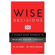 Wise Decisions A Science-Based Approach to Making Better Choices by Loehr, James E.;  Walker, Sheila Ohlsson, 9781119931409