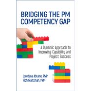 Bridging the PM Competency Gap A Dynamic Approach to Improving Capability and Project Success by Abramo, Loredana; Maltzman, Rich, 9781604271409
