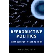 Reproductive Politics What Everyone Needs to Know by Solinger, Rickie, 9780199811410
