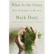 What Is the Grass Walt Whitman in My Life by Doty, Mark, 9780393541410