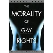 The Morality of Gay Rights by Ball,Carlos, 9780415931410