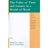 The Value of Time and Leisure in a World of Work by Haney, Mitchell R.; Kline, David A.; Aho, Kevin; Audi, Robert; French, Peter A.; Gini, Al; Guignon, Charles; Holba, Annette; Homiak, Marcia; Martin, Mike W.; Tiberius, Valerie, 9780739141410