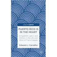 Puerto Rico Is in the Heart Emigration, Labor, and Politics in the Life and Work of Frank Espada by Carvalho, Edward J., 9781137331410