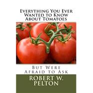Everything You Ever Wanted to Know About Tomatoes by Pelton, Robert W., 9781505611410