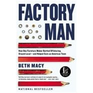 Factory Man How One Furniture Maker Battled Offshoring, Stayed Local - and Helped Save an American Town by Macy, Beth, 9780316231411