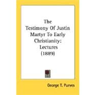 Testimony of Justin Martyr to Early Christianity : Lectures (1889) by Purves, George T., 9780548751411