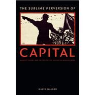 The Sublime Perversion of Capital by Walker, Gavin, 9780822361411