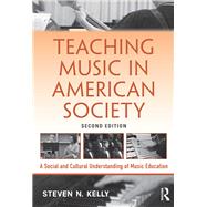 Teaching Music in American Society: A Social and Cultural Understanding of Music Education by Kelly; Steven N., 9781138921412