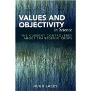 Values and Objectivity in Science The Current Controversy about Transgenic Crops by Lacey, Hugh, 9780739111413