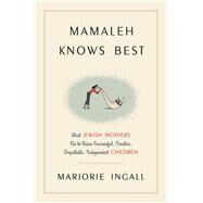 Mamaleh Knows Best What Jewish Mothers Do to Raise Successful, Creative, Empathetic, Independent Children by INGALL, MARJORIE, 9780804141413