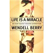 Life Is a Miracle An Essay Against Modern Superstition by Berry, Wendell, 9781582431413