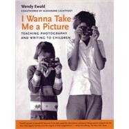I Wanna Take Me a Picture Teaching Photography and Writing to Children by Ewald, Wendy; Lightfoot, Alexandra, 9780807031414