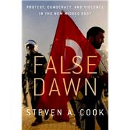 False Dawn Protest, Democracy, and Violence in the New Middle East by Cook, Steven A., 9780190611415