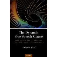 The Dynamic Free Speech Clause Free Speech and its Relation to Other Constitutional Rights by Zick, Timothy, 9780190841416