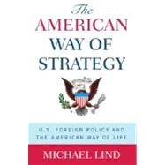 The American Way of Strategy U.S. Foreign Policy and the American Way of Life by Lind, Michael, 9780195341416