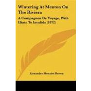 Wintering at Menton on the Rivier : A Compagnon de Voyage, with Hints to Invalids (1872) by Brown, Alexander Menzies, 9781104531416