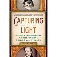Capturing the Light The Birth of Photography, a True Story of Genius and Rivalry by Watson, Roger; Rappaport, Helen, 9781250061416