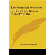The Secession Movement In The United States, 1847-1852 by White, Melvin Johnson, 9780548621417