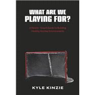 What are we playing for? A guide to building healthy hockey environments by Kinzie, Kyle, 9798317831417